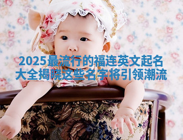 2025最流行的福连英文起名大全揭晓这些名字将引领潮流