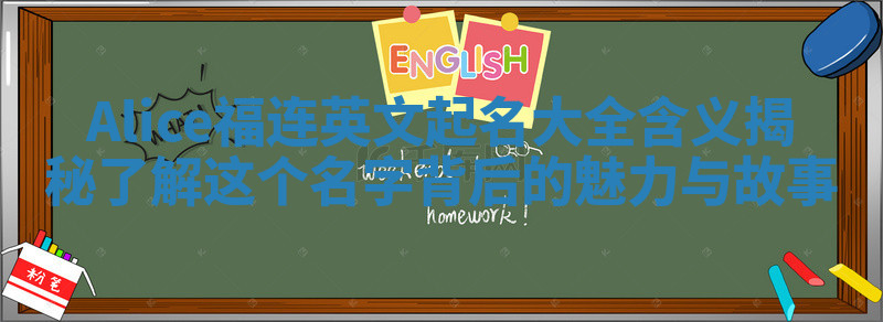 Alice福连英文起名大全含义揭秘 了解这个名字背后的魅力与故事