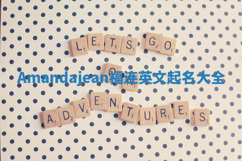 Amandajean福连英文起名大全 Amandajean福连英文起名大全