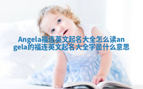 Angela福连英文起名大全怎么读 angela的福连英文起名大全字是什么意思
