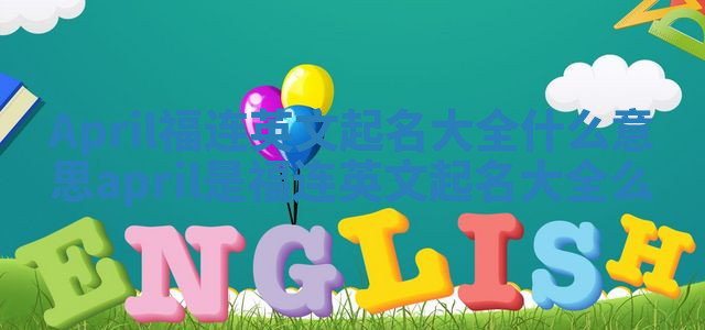 April福连英文起名大全什么意思_april是福连英文起名大全么