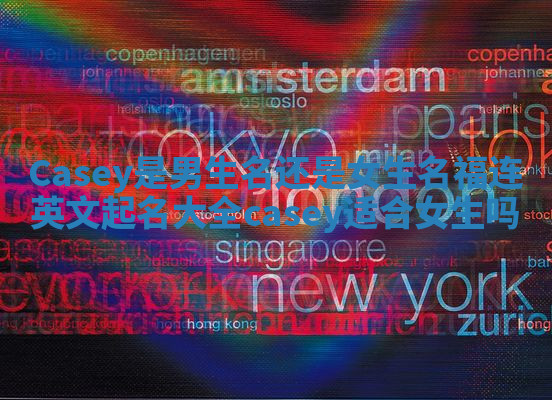 Casey是男生名还是女生名 福连英文起名大全casey适合女生吗