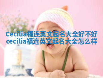 Cecilia福连英文起名大全好不好 cecilia福连英文起名大全怎么样