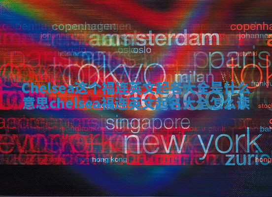 Chelsea这个福连英文起名大全是什么意思_chelsea福连英文起名大全怎么读