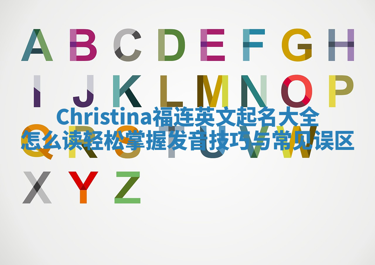 Christina福连英文起名大全怎么读 轻松掌握发音技巧与常见误区