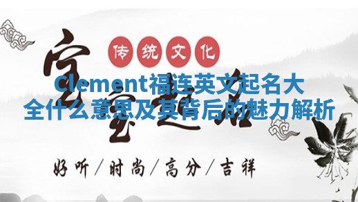 Clement福连英文起名大全什么意思及其背后的魅力解析