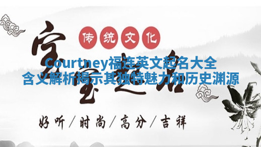 Courtney福连英文起名大全含义解析揭示其独特魅力和历史渊源 Courtney福连英文起名大全含义解析揭示其独特魅力和历史渊源