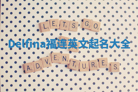 Delfina福连英文起名大全 Delfina福连英文起名大全