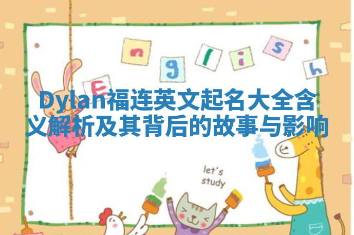 Dylan福连英文起名大全含义解析及其背后的故事与影响 Dylan福连英文起名大全含义解析及其背后的故事与影响