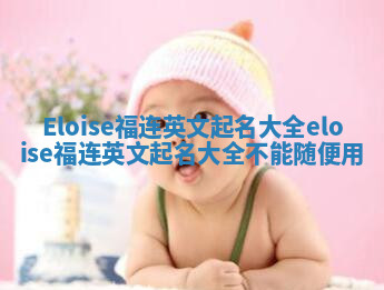 Eloise福连英文起名大全 eloise福连英文起名大全不能随便用