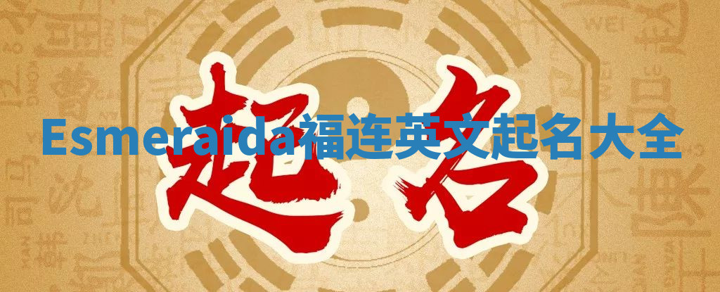 Esmeraida福连英文起名大全 Esmeraida福连英文起名大全