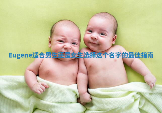 Eugene适合男生还是女生选择这个名字的最佳指南 Eugene适合男生还是女生选择这个名字的最佳指南