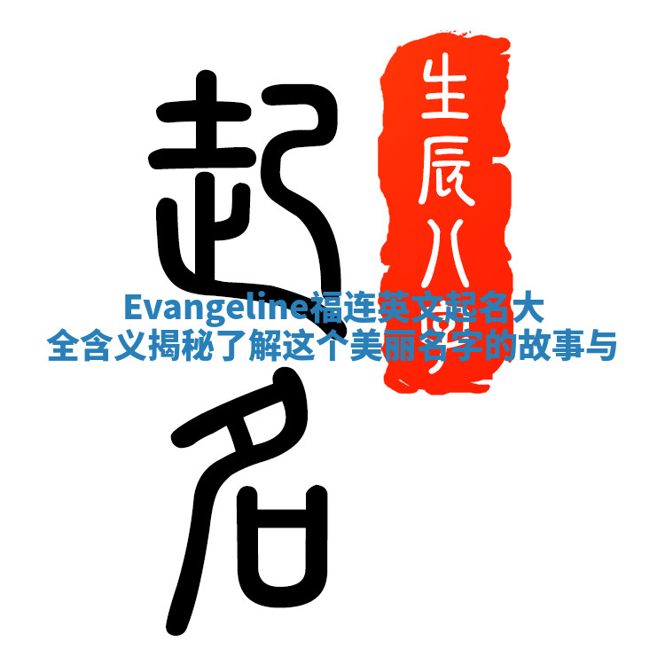 Evangeline福连英文起名大全含义揭秘 了解这个美丽名字的故事与