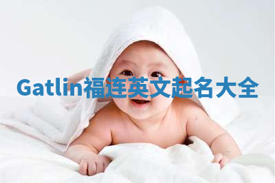 Gatlin福连英文起名大全 Gatlin福连英文起名大全