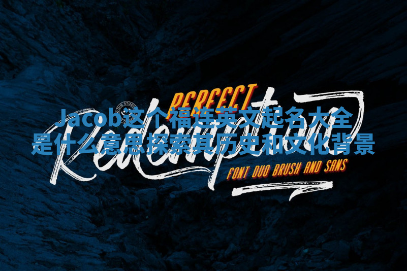 Jacob这个福连英文起名大全是什么意思探索其历史和文化背景