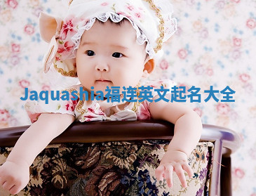 Jaquashia福连英文起名大全 Jaquashia福连英文起名大全