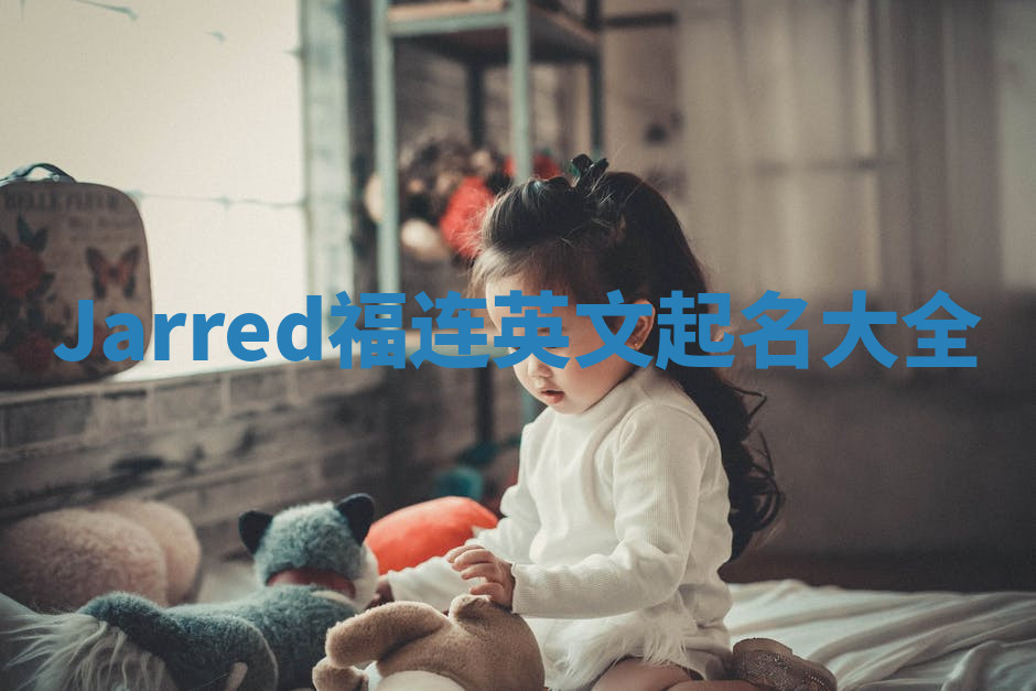 Jarred福连英文起名大全 Jarred福连英文起名大全