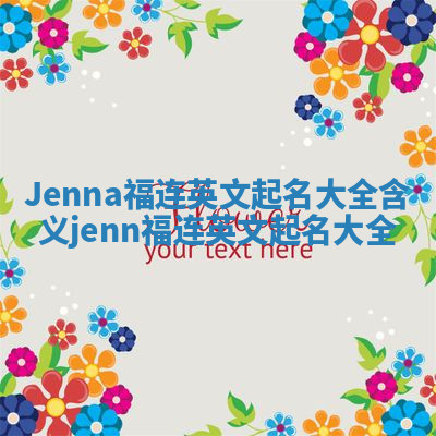 Jenna福连英文起名大全含义 jenn 福连英文起名大全