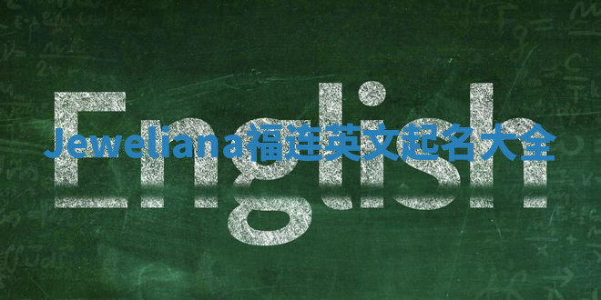 Jeweliana福连英文起名大全 Jeweliana福连英文起名大全
