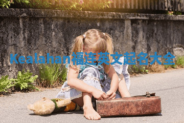 Kealahan福连英文起名大全 Kealahan福连英文起名大全