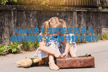 Kiara这个福连英文起名大全的深刻含义与独特魅力解析 Kiara这个福连英文起名大全的深刻含义与独特魅力解析