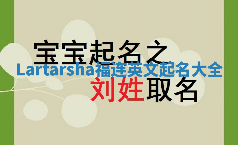 Lartarsha福连英文起名大全 Lartarsha福连英文起名大全