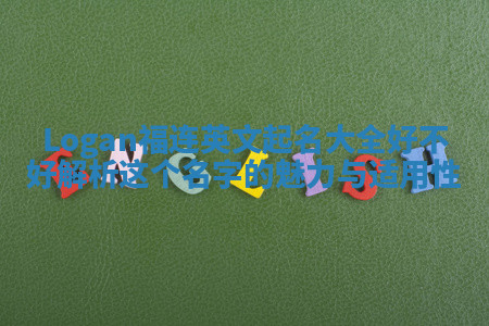 Logan福连英文起名大全好不好 解析这个名字的魅力与适用性