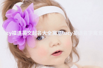 Lucy福连英文起名大全寓意 lucy英语名字寓意 Lucy福连英文起名大全寓意 lucy英语名字寓意