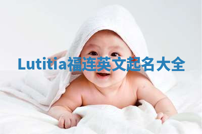 Lutitia福连英文起名大全 Lutitia福连英文起名大全