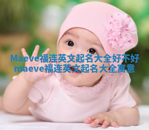 Maeve福连英文起名大全好不好 maeve福连英文起名大全寓意 Maeve福连英文起名大全好不好 maeve福连英文起名大全寓意