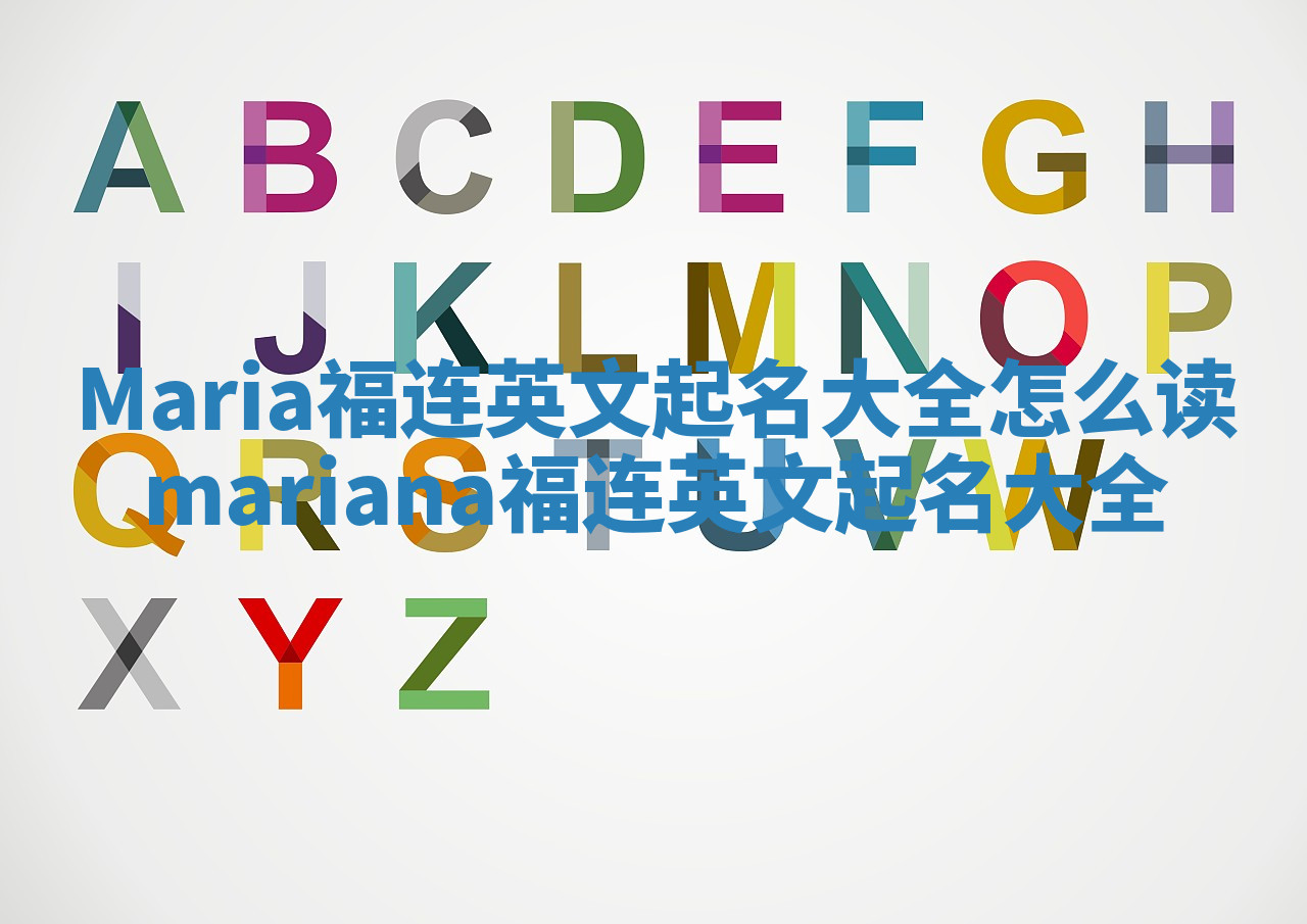 Maria福连英文起名大全怎么读 mariana福连英文起名大全 Maria福连英文起名大全怎么读 mariana福连英文起名大全
