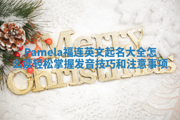 Pamela福连英文起名大全怎么读轻松掌握发音技巧和注意事项
