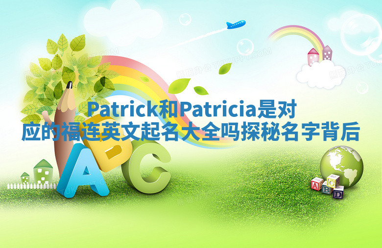Patrick和Patricia是对应的福连英文起名大全吗探秘名字背后