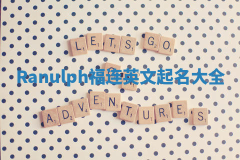 Ranulph福连英文起名大全 Ranulph福连英文起名大全