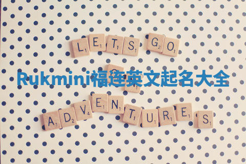 Rukmini福连英文起名大全 Rukmini福连英文起名大全