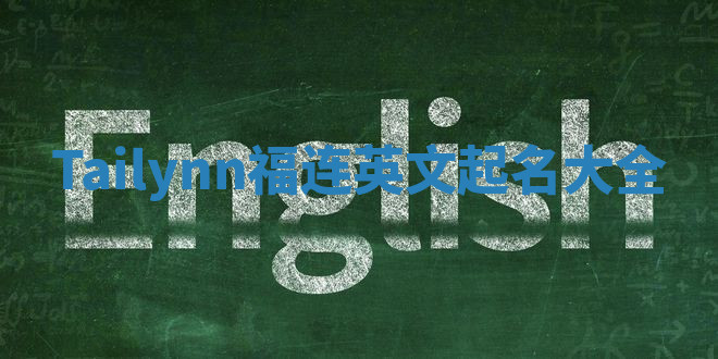 Tailynn福连英文起名大全 Tailynn福连英文起名大全