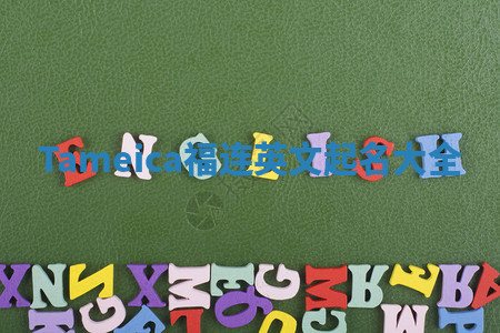 Tameica福连英文起名大全 Tameica福连英文起名大全