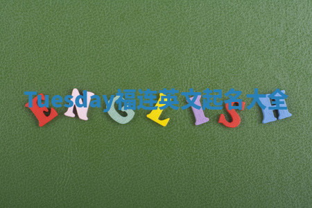 Tuesday福连英文起名大全 Tuesday福连英文起名大全