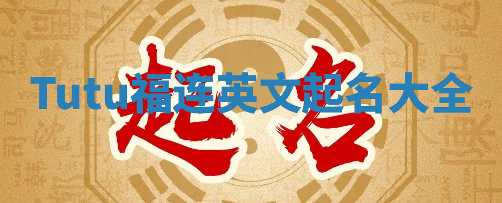 Tutu福连英文起名大全 Tutu福连英文起名大全