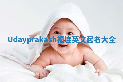 Udayprakash福连英文起名大全 Udayprakash福连英文起名大全