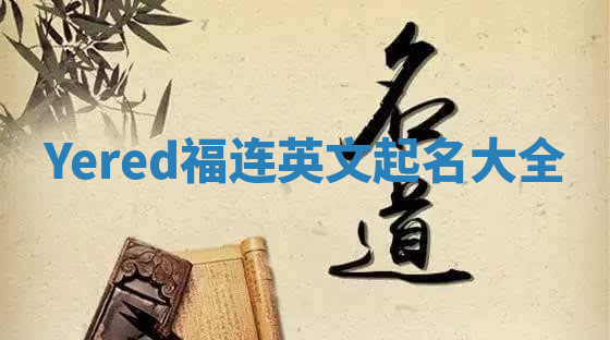 Yered福连英文起名大全 Yered福连英文起名大全