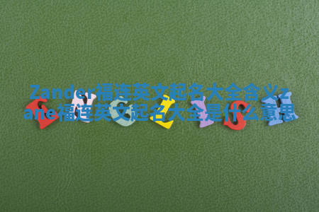 Zander福连英文起名大全含义_zane福连英文起名大全是什么意思
