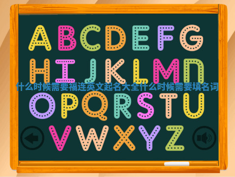 什么时候需要福连英文起名大全_什么时候需要填名词