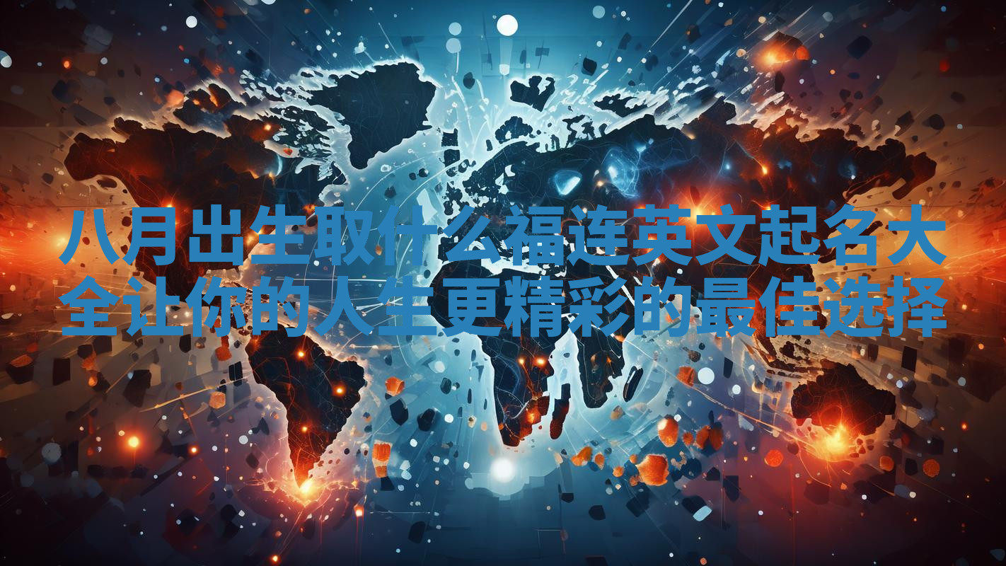 八月出生取什么福连英文起名大全让你的人生更精彩的最佳选择 八月出生取什么福连英文起名大全让你的人生更精彩的最佳选择