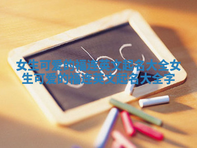 女生可爱的福连英文起名大全_女生可爱的福连英文起名大全字 女生可爱的福连英文起名大全_女生可爱的福连英文起名大全字