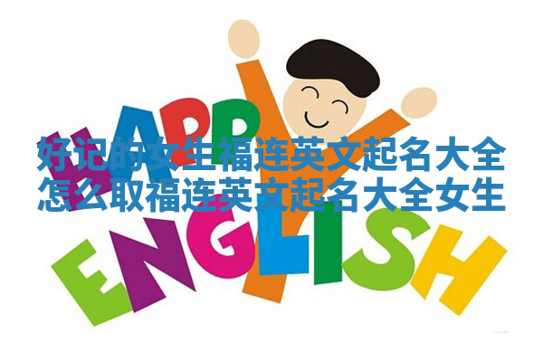 好记的女生福连英文起名大全_怎么取福连英文起名大全女生 好记的女生福连英文起名大全_怎么取福连英文起名大全女生
