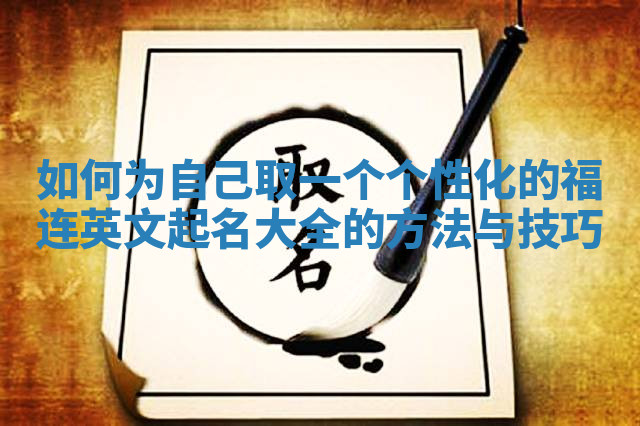 如何为自己取一个个性化的福连英文起名大全的方法与技巧 如何为自己取一个个性化的福连英文起名大全的方法与技巧