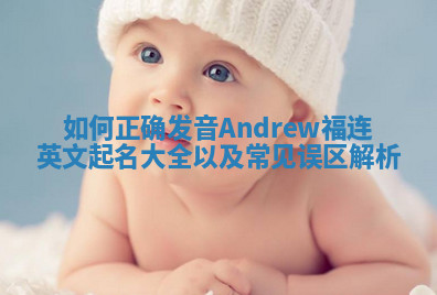 如何正确发音Andrew福连英文起名大全以及常见误区解析 如何正确发音Andrew福连英文起名大全以及常见误区解析