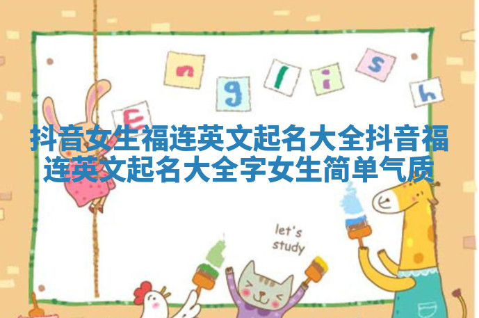 抖音女生福连英文起名大全 抖音福连英文起名大全字女生简单气质