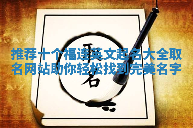 推荐十个福连英文起名大全取名网站助你轻松找到完美名字 推荐十个福连英文起名大全取名网站助你轻松找到完美名字